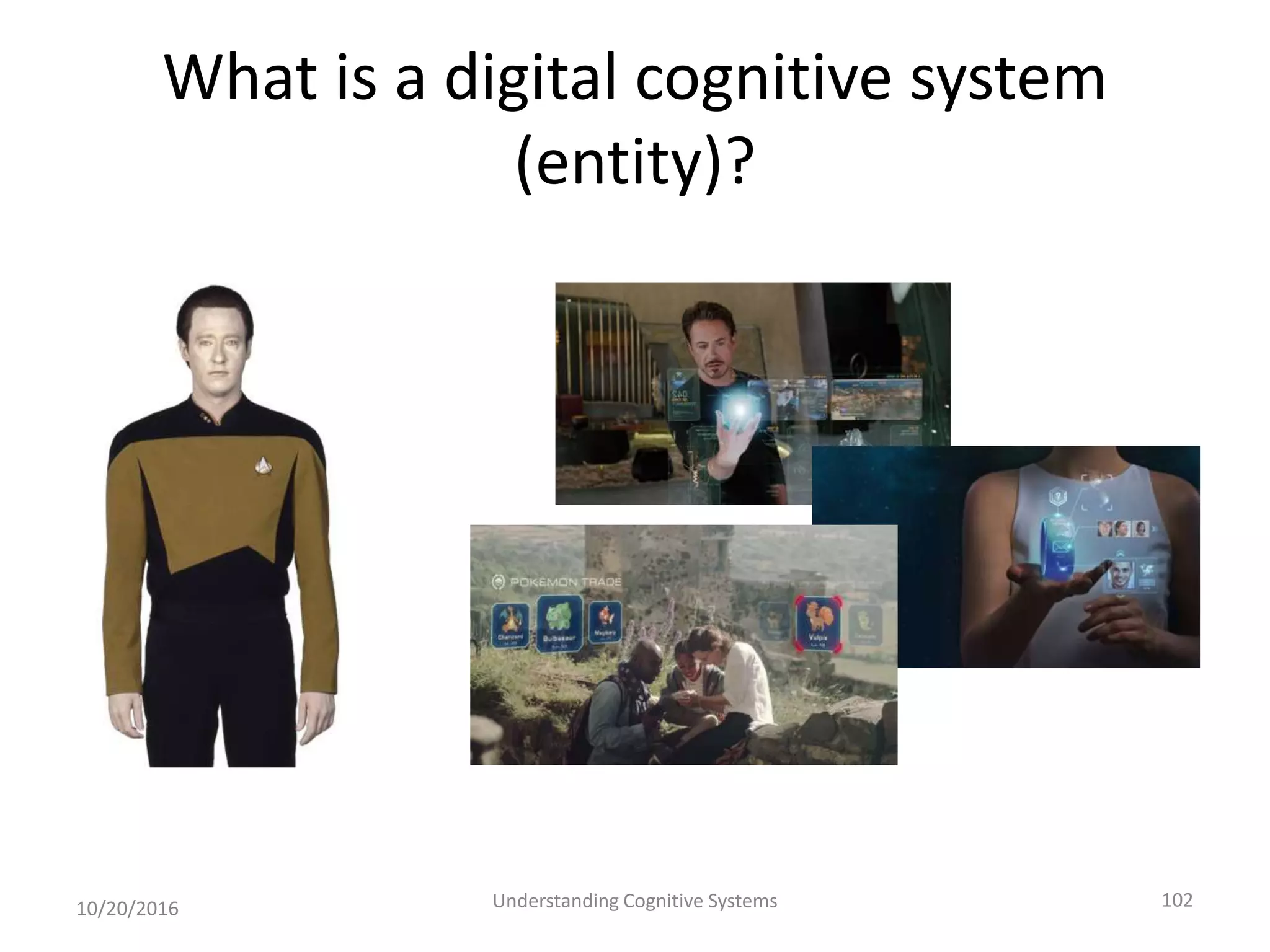 What is a digital cognitive system
(entity)?
10/20/2016 Understanding Cognitive Systems 102
 