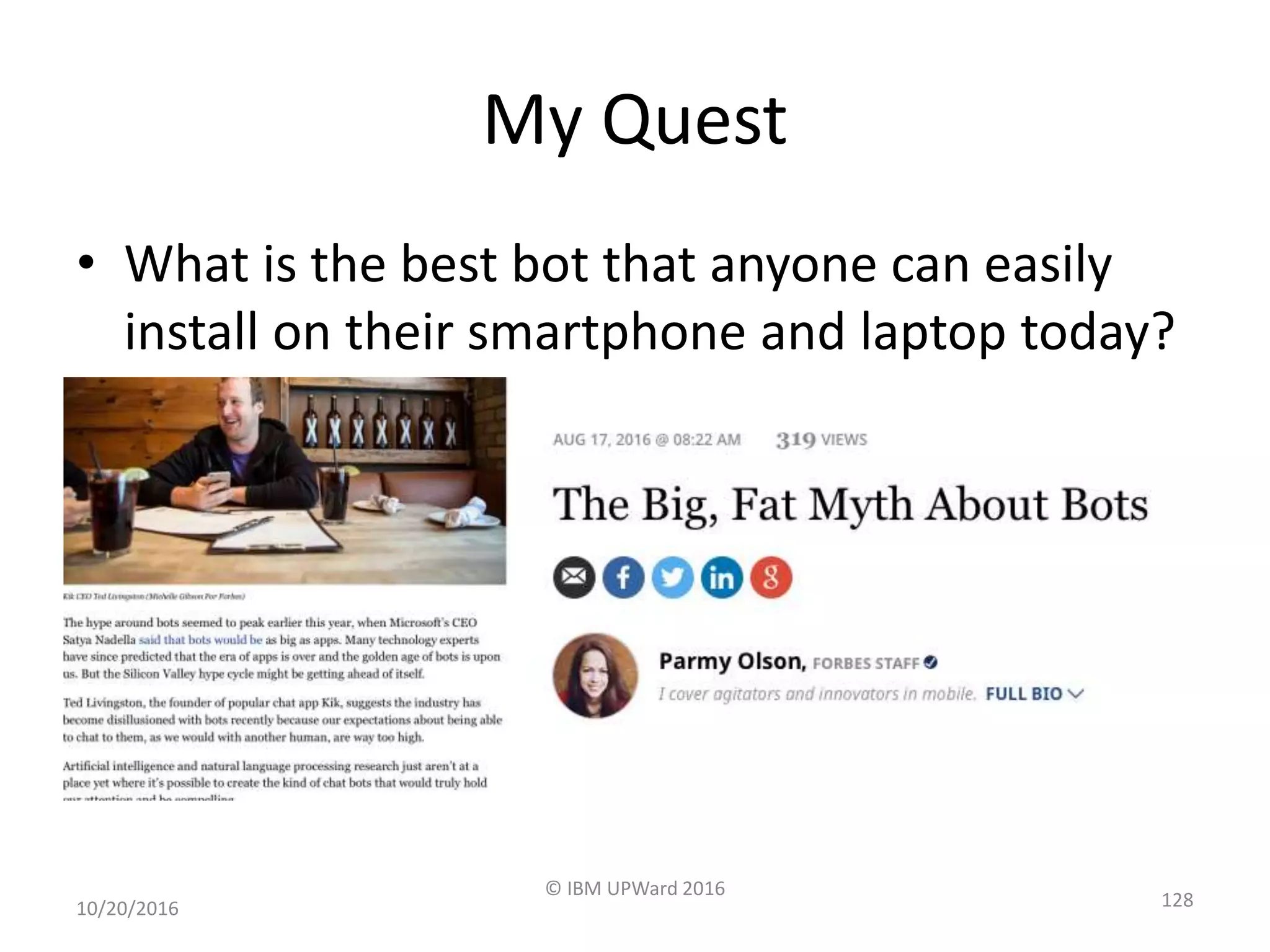 My Quest
• What is the best bot that anyone can easily
install on their smartphone and laptop today?
10/20/2016
© IBM UPWard 2016
128
 