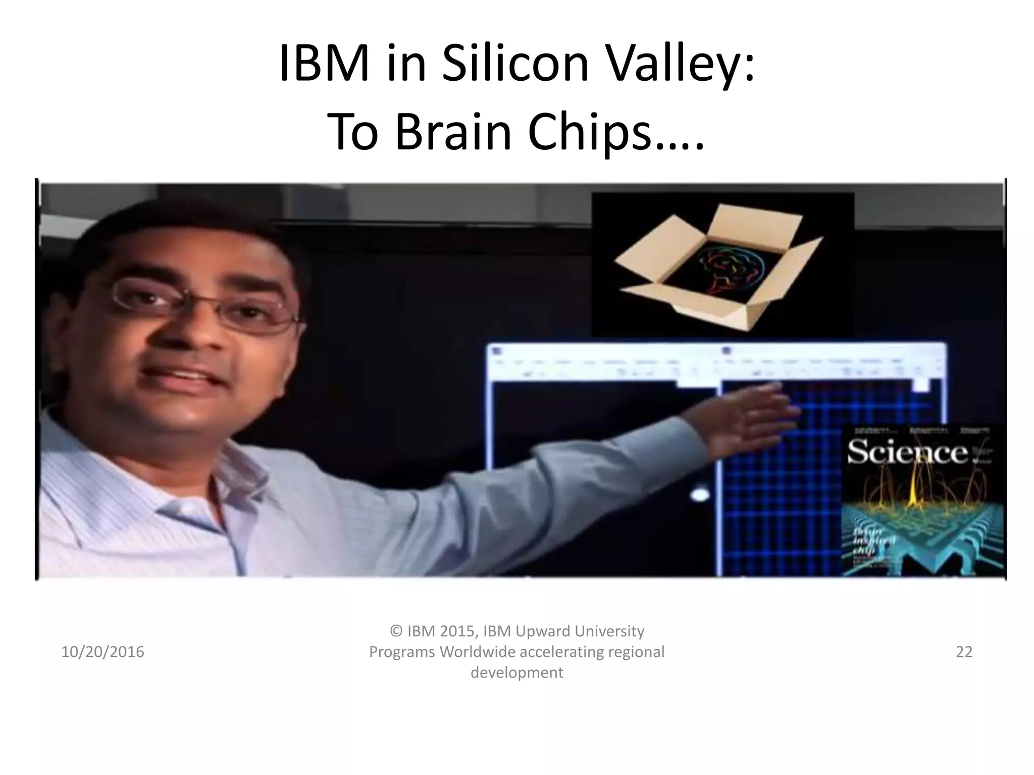 IBM in Silicon Valley:
To Brain Chips….
10/20/2016
© IBM 2015, IBM Upward University
Programs Worldwide accelerating regional
development
22
 