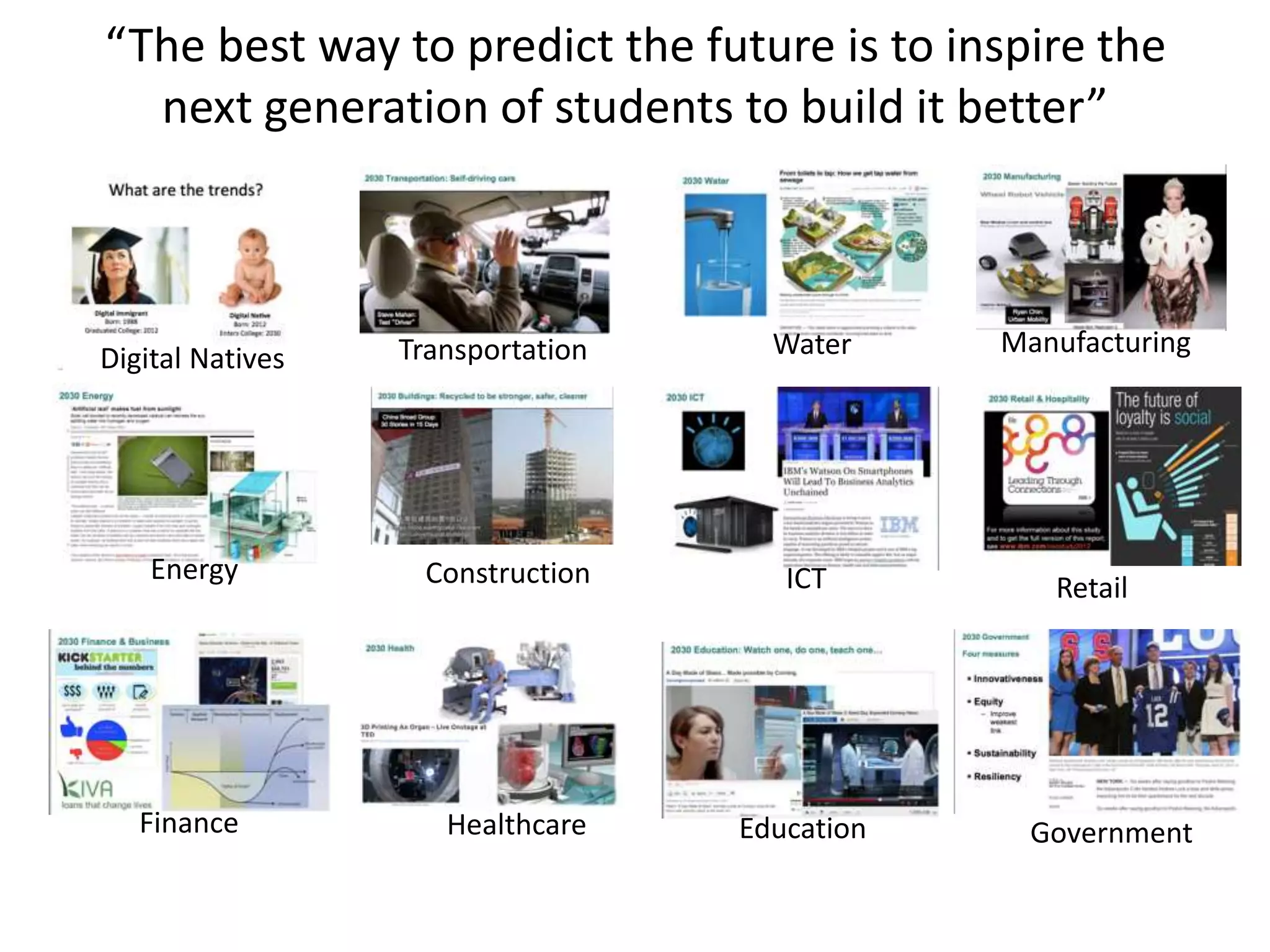 “The best way to predict the future is to inspire the
next generation of students to build it better”
Digital Natives Transportation Water Manufacturing
Energy Construction ICT Retail
Finance Healthcare Education Government
 