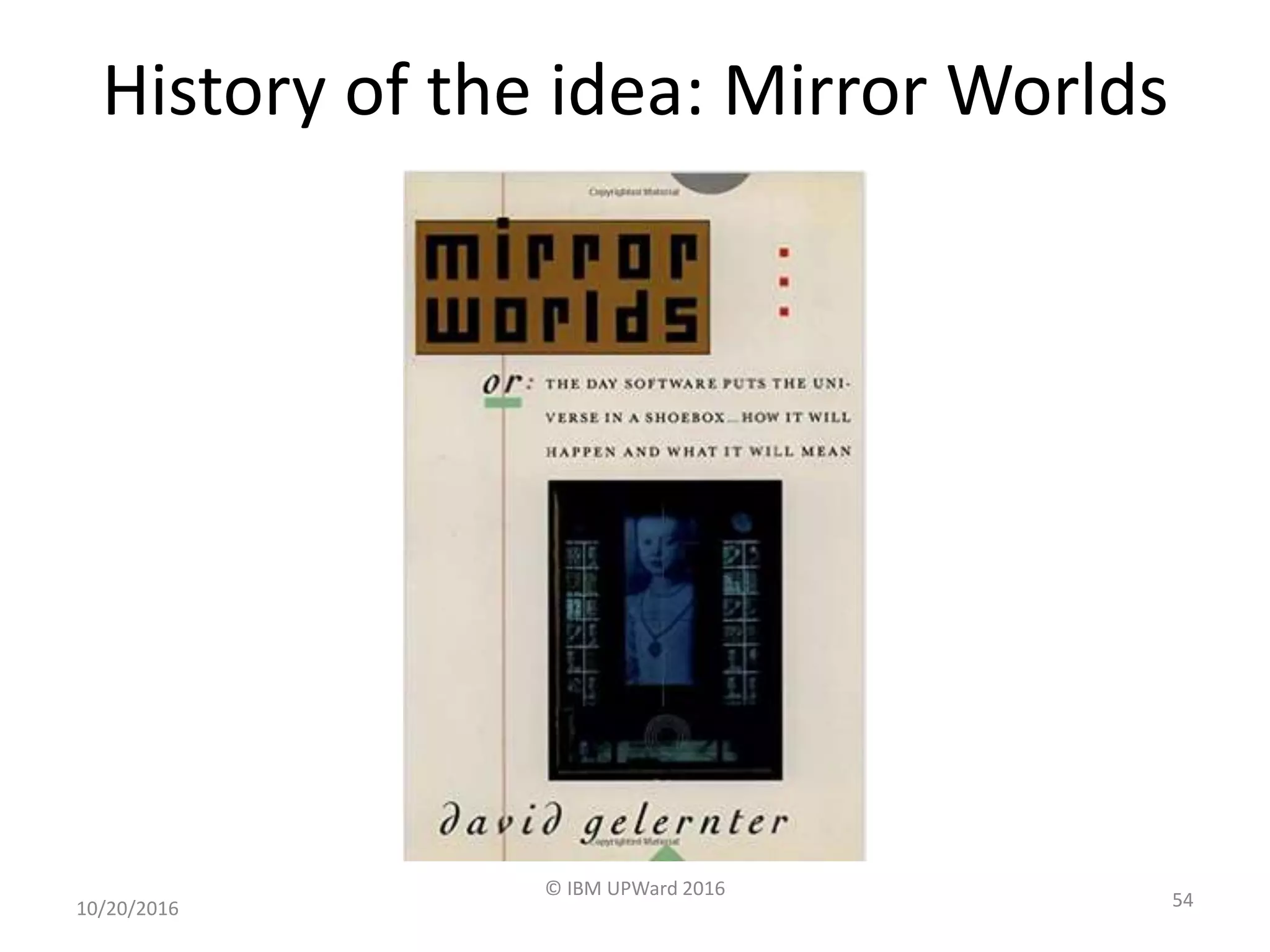 History of the idea: Mirror Worlds
10/20/2016
© IBM UPWard 2016
54
 