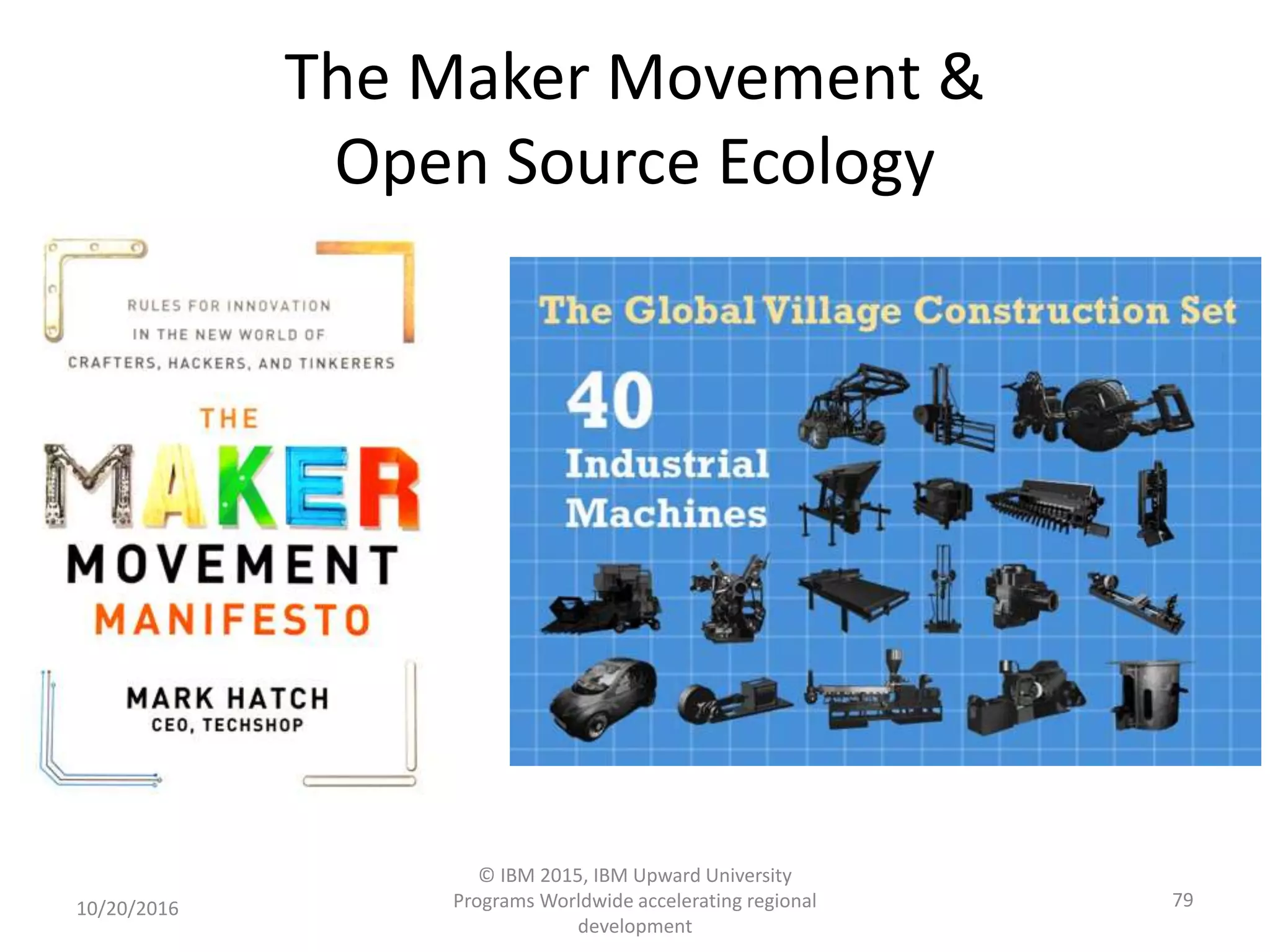 The Maker Movement &
Open Source Ecology
10/20/2016
© IBM 2015, IBM Upward University
Programs Worldwide accelerating regional
development
79
 