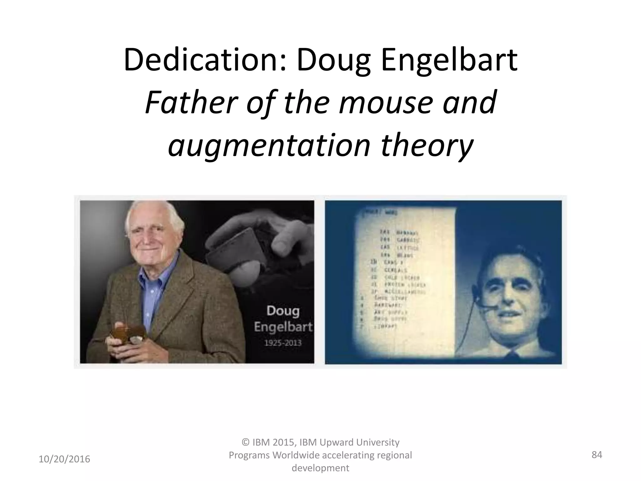 Dedication: Doug Engelbart
Father of the mouse and
augmentation theory
10/20/2016
© IBM 2015, IBM Upward University
Programs Worldwide accelerating regional
development
84
 