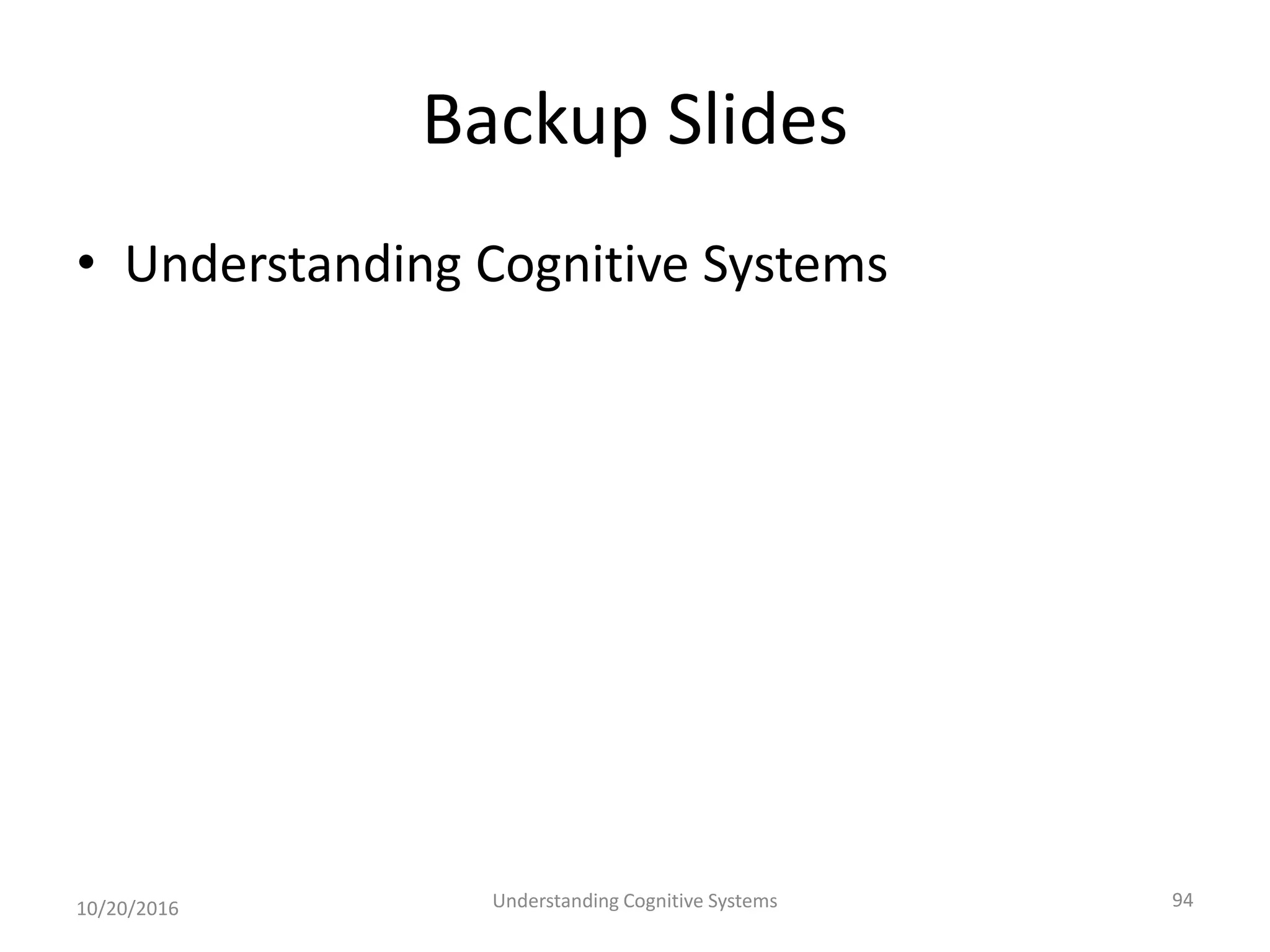 Backup Slides
• Understanding Cognitive Systems
10/20/2016 Understanding Cognitive Systems 94
 
