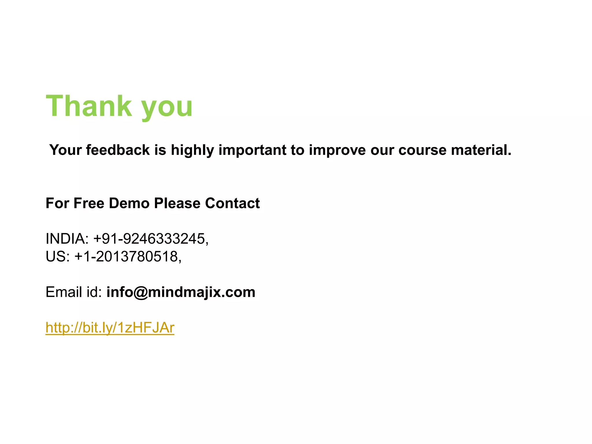 Thank you
Your feedback is highly important to improve our course material.
For Free Demo Please Contact
INDIA: +91-9246333245,
US: +1-2013780518,
Email id: info@mindmajix.com
http://bit.ly/1zHFJAr
 