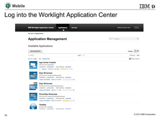 Mobile

Log into the Worklight Application Center




43                                          © 2012 IBM Corporation
 