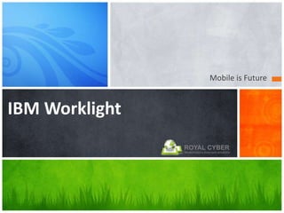 Mobile is Future
IBM Worklight
 