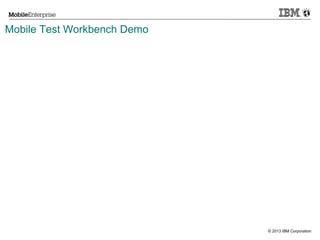 Mobile Test Workbench Demo

© 2013 IBM Corporation

 