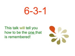 6-3-1
This talk will tell you
how to be the one that
is remembered!

 