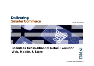 Thomas Møller Jensen




Seamless Cross-Channel Retail Execution
Web, Mobile, & Store

                                  © Copyright IBM Corporation 2011
 