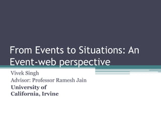 From Events to Situations: An
Event-web perspective
Vivek Singh
Advisor: Professor Ramesh Jain
University of
California, Irvine
 