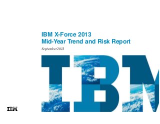 IBM X-Force 2013
Mid-Year Trend and Risk Report
September 2013

 
