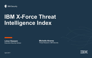 IBM X-Force Threat
Intelligence Index
Limor Kessem
April 2017
Executive Security Advisor
Michelle Alvarez
Threat Research, IBM Security
 