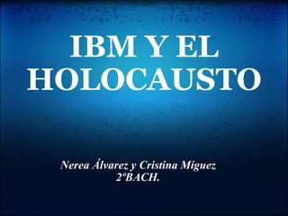 IBM Y EL HOLOCAUSTO Nerea Álvarez y Cristina Míguez 2ºBACH. 