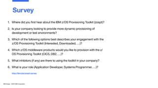 IBM Design :: ©2017 IBM Corporation
1. Where did you ﬁrst hear about the IBM z/OS Provisioning Toolkit (zospt)?
2. Is your...