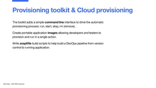 IBM Design :: ©2017 IBM Corporation
The toolkit adds a simple command line interface to drive the automatic
provisioning p...