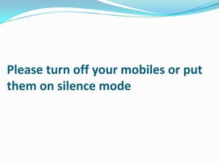 Please turn off your mobiles or put
them on silence mode
 