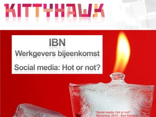 IBN  Werkgevers bijeenkomst Social media: Hot or not? Social media: Hot or not?November 2010 › Bart Martens 