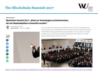 The Blockchain Summit 2017
https://www.trendingtopics.at/blockchain-summit-2017-kryptooekonomisches-institut-an-der-wu-startet/
 