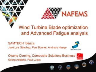 Wind Turbine Blade optimization
         and Advanced Fatigue analysis

SAMTECH Ibérica:
José Luis Sánchez, Paul Bonnet, Andreas Heege


Owens Corning, Composite Solutions Business
Georg Adolphs, Paul Lucas
 