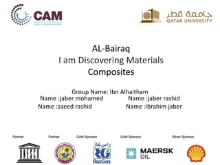 AL-Bairaq
I am Discovering Materials
Composites
Group Name: Ibn Alhaitham
Name :jaber mohamed Name :jaber rashid
Name :saeed rashid Name :ibrahim jaber
 