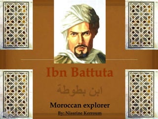 Ibn Battuta

Moroccan explorer
  By: Nissrine Kerroum
 
