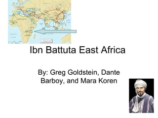 Ibn Battuta East Africa
By: Greg Goldstein, Dante
Barboy, and Mara Koren
 