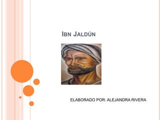 IBN JALDÚN
ELABORADO POR: ALEJANDRA RIVERA
 