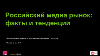Российский медиа рынок:
факты и тенденции
Михаил Райбман, Директор по кросс-медиа исследованиям TNS Россия
Москва, 12 мая ...