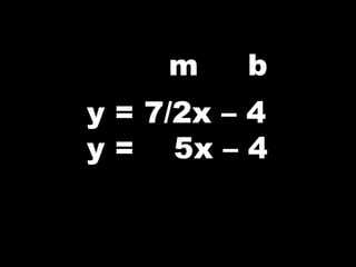 m b
y = 7/2x – 4
y = 5x – 4
 