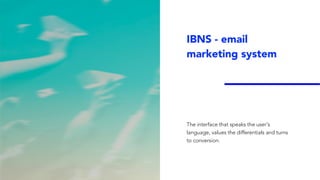 IBNS - email
marketing system
The interface that speaks the user's
language, values the differentials and turns
to conversion.
 
