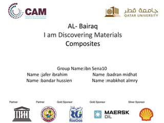 AL- Bairaq
I am Discovering Materials
Composites
Group Name:ibn Sena10
Name :jafer ibrahim Name :badran midhat
Name :bandar hussien Name :mabkhot almry
 