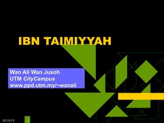 02/18/15 1
IBN TAIMIYYAH
Wan Ali Wan Jusoh
UTM CityCampus
www.ppd.utm.my/~wanali
 