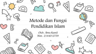 Metode dan Fungsi
Pendidikan Islam
Oleh : Ibnu Kamil
Nim : 2144012759
 