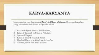 KARYA-KARYANYA
kitab masyhur yang bernama al-Jami' li Ahkam al-Quran. Beberapa karya lain
yang dihasilkan oleh Imam al-Qurtubi adalah :
1) al-Asna fi Syarh Asma Allah al-Husna,
2) Kitab al-Tazkirah bi Umar al-Akhirah,
3) Syarah al-Taqassi
4) Kitab al-tizkar fi Afdal al-Azkar
5) Qamh al-Haris bi al-Zuhd wa al-Qana'ah
6) Ariuzah Jumi'a fiha Asma al-Nabi.
 