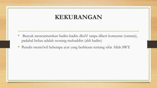 KEKURANGAN
• Banyak mencantumkan hadits-hadits dha'if tanpa diberi komentar (catatan),
padahal beliau adalah seorang muhaddits (ahli hadits)
• Penulis menta'wil beberapa ayat yang berbicara tentang sifat Allah SWT.
 