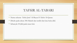 TAFSIR AL-TABARI
• Nama sebenar Tafsir Jami’ Al-Bayan Fi Tafsir Al-Quran.
• Ditulis pada tahun 306 Hijriah dan terdiri dari dua belas jilid.
• Sebanyak 30 jilid pada masa kini.
 