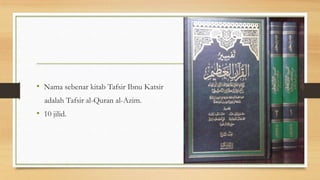 • Nama sebenar kitab Tafsir Ibnu Katsir
adalah Tafsir al-Quran al-Azim.
• 10 jilid.
 