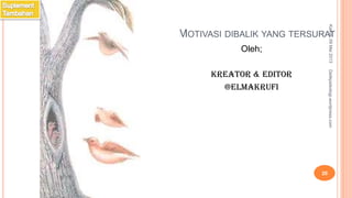 MOTIVASI DIBALIK YANG TERSURAT
Oleh;
Kreator & Editor
@elmakrufi
Kamis,09Mei2013
20
Detikpsikologi.wordpress.com
 