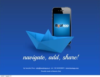 navigate, add, share!
                      by: Leandro Puca - info@leandropuca.it - tel. +39 3403008873 - www.iboatapp.com

                                               Proudly made in Brescia, Italy


lunedì 11 giugno 12
 