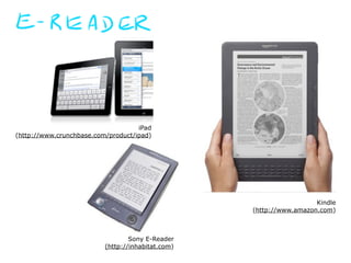 iPad
(http://www.crunchbase.com/product/ipad)




                                                                     Kindle
                                                   (http://www.amazon.com)



                                  Sony E-Reader
                          (http://inhabitat.com)
 