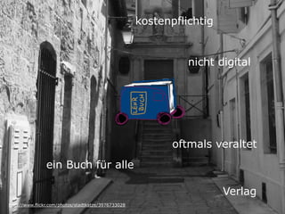 kostenpflichtig


                                                               nicht digital




                                                            oftmals veraltet
                ein Buch für alle

                                                                       Verlag
http://www.flickr.com/photos/stadtkatze/3976733028
 