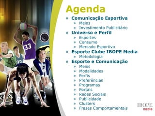 Agenda
» Comunicação Esportiva
» Meios
» Investimento Publicitário
» Universo e Perfil
» Esportes
» Consumo
» Mercado Esportivo
» Esporte Clube IBOPE Media
» Metodologia
» Esporte e Comunicação
» Meios
» Modalidades
» Perfis
» Preferências
» Programas
» Portais
» Redes Sociais
» Publicidade
» Clusters
» Frases Comportamentais
 