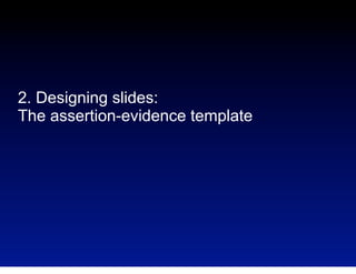 2. Designing slides:
The assertion-evidence template

 