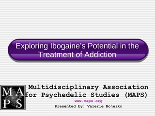 Exploring Ibogaine’s Potential in the Treatment of Addiction Multidisciplinary Association for Psychedelic Studies (MAPS)  www.maps.org Presented by: Valerie Mojeiko 