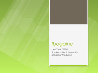 Ibogaine
Lyndsey Heise
Southern Illinois University
School of Medicine
 