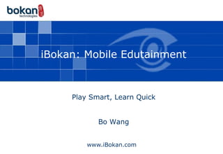 iBokan: Mobile Edutainment



     Play Smart, Learn Quick


            Bo Wang


         www.iBokan.com
 