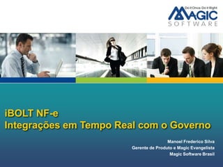 iBOLT NF-e
Integrações em Tempo Real com o Governo
                                        Manoel Frederico Silva
                        Gerente de Produto e Magic Evangelista
                                         Magic Software Brasil
 