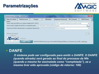 Parametrizações




  DANFE
     O sistema pode ser configurado para emitir o DANFE. O DANFE
    (quando ativado) será gerado ao final do processo da Nfe
    (quando a mesma for assinalada como “completada”), se a
    mesma tiver sido aprovada (código de retorno: 100)
 