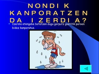 NONDIK KANPORATZEN DA IZERDIA? Izerdia etengabe botatzen dugu gorputz guztitik poroen bidez kanporatuz. 